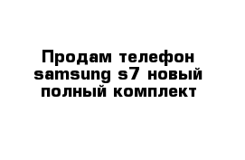 Продам телефон samsung s7 новый полный комплект 